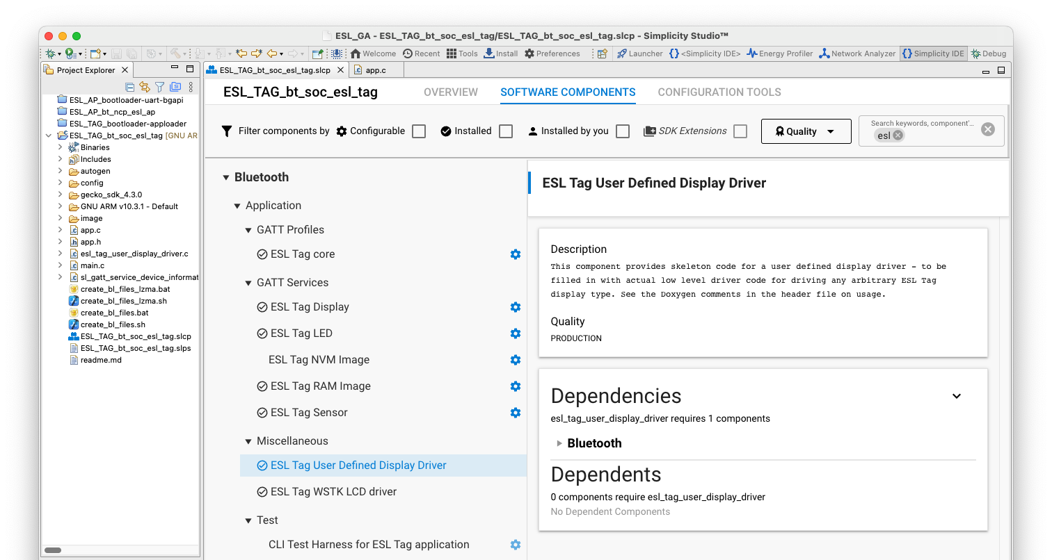 To extend the Bluetooth – SoC ESL Tag example project with an additional display (e.g. electronic paper display, EPD), install the Bluetooth > Application > Miscellaneous > ESL Tag User Defined Display Driver component. This will include a file esl_tag_user_display_driver.c to the project, including the templates for the required functions.